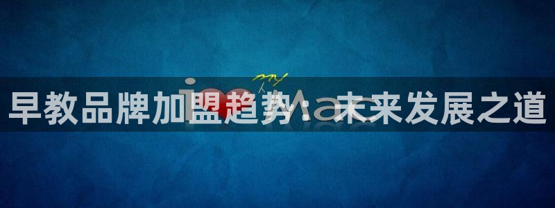 威九国际网站传媒招聘：早教品牌加盟趋势：未来发展之道