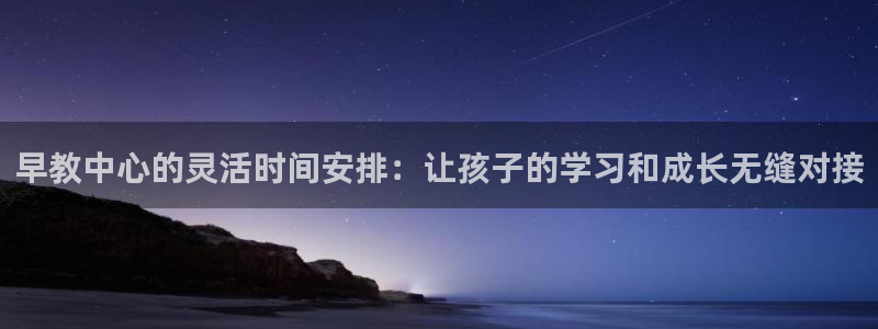 威九国际取款机怎么取：早教中心的灵活时间安排：让孩子的学习和成长无缝对接