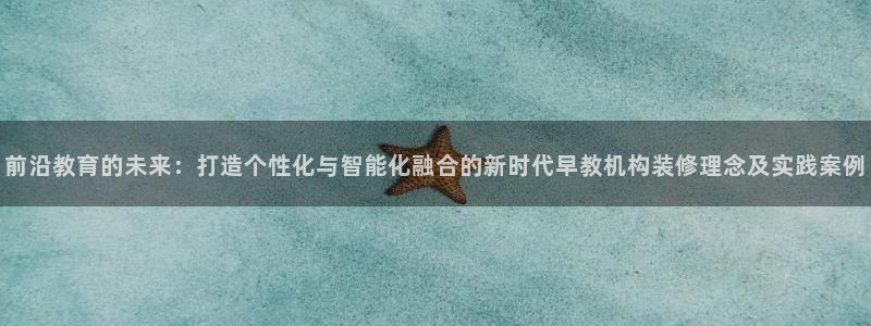 威九国际66m官网版：前沿教育的未来：打造个性化与智能化融合的新时代早教机构装修