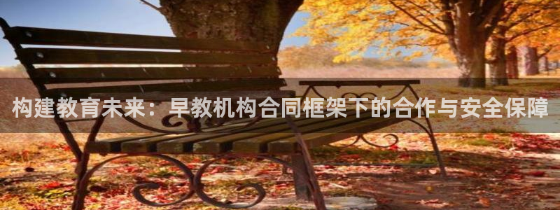 威九国际A：构建教育未来：早教机构合同框架下的合作与安全保障