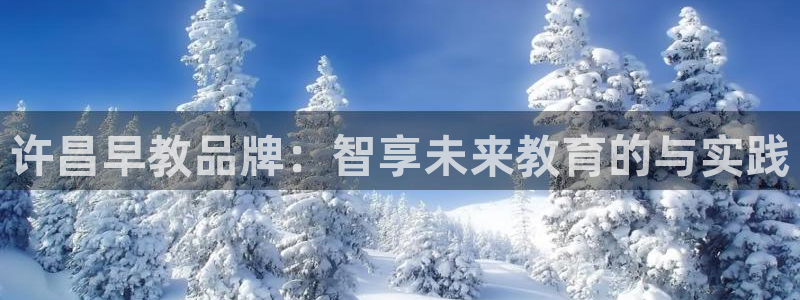 威九国际和之前：许昌早教品牌：智享未来教育的与实践
