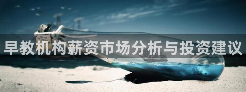 威九国际风情万种：早教机构薪资市场分析与投资建议