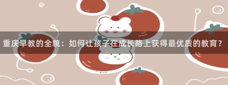 威九国际图片：重庆早教的全貌：如何让孩子在成长路上获得最优质的教育？