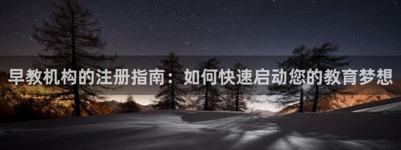 威九国际APP：早教机构的注册指南：如何快速启动您的教育梦想
