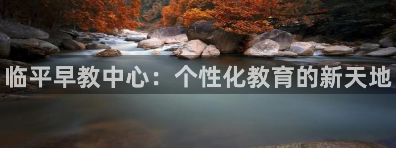威九国际演员表：临平早教中心：个性化教育的新天地