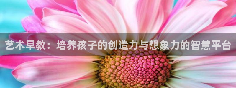 威九国际取款不会被骗吧：艺术早教：培养孩子的创造力与想象力的智慧平台