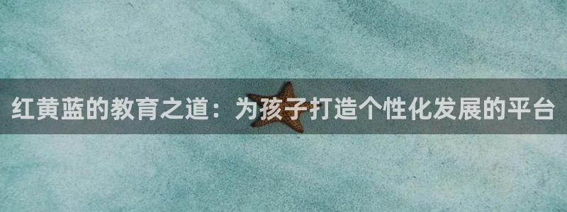 威九国际服：红黄蓝的教育之道：为孩子打造个性化发展的平台