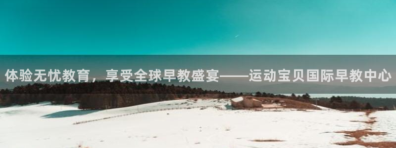 威九国际78mob游戏特色：体验无忧教育，享受全球早教盛宴——运动宝贝国际早教中