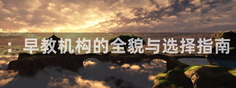 威九国际AN::早教机构的全貌与选择指南