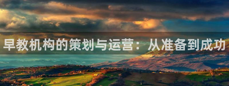 威九国际cm78:早教机构的策划与运营:从准备到成功