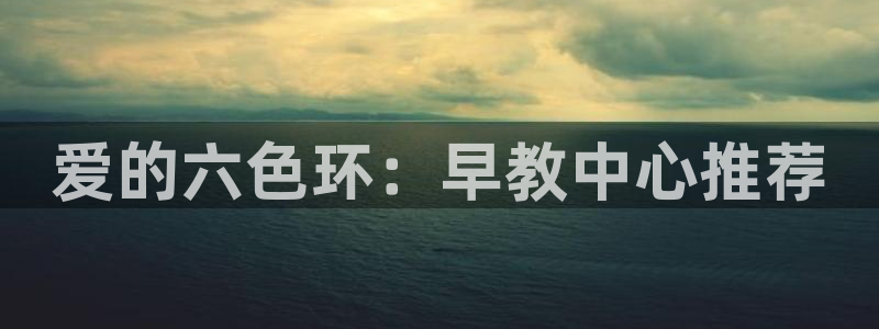 威九国际网站游戏:爱的六色环:早教中心推荐