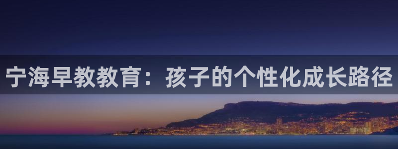 威九国际空降服务女演员名字:宁海早教教育:孩子的个性化成长路径