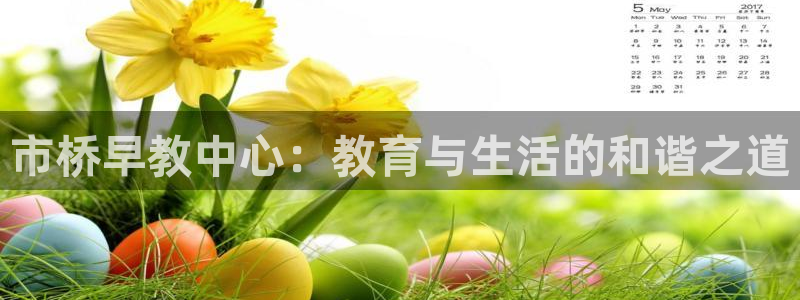 威九国际网站入口官网首页:市桥早教中心:教育与生活的和谐之道