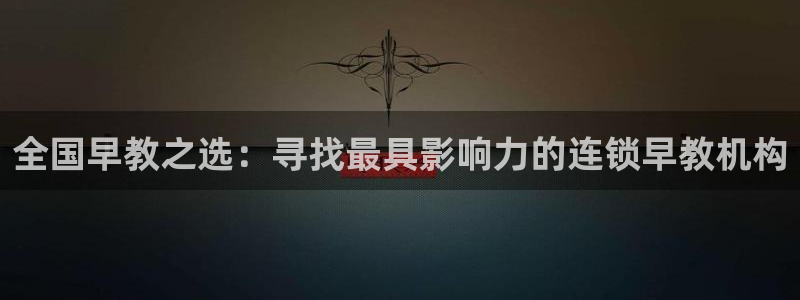 威九国际观看:全国早教之选:寻找最具影响力的连锁早教机构