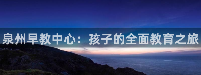 保定威九网络科技有限公司招聘:泉州早教中心:孩子的全面教育之旅