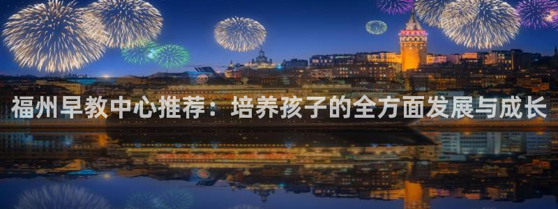 威九国际66在线：福州早教中心推荐：培养孩子的全方面发展与成长