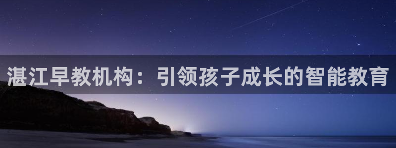 威九国际v96.81t：湛江早教机构：引领孩子成长的智能教育