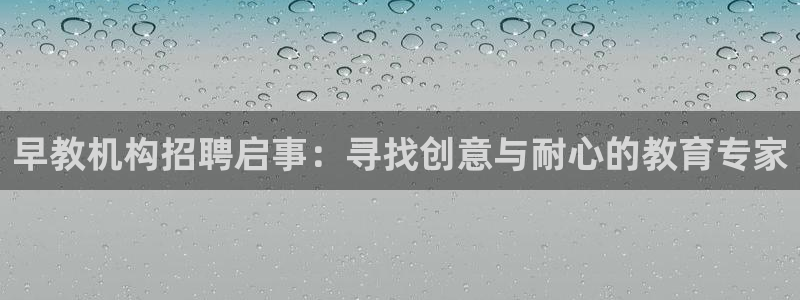 威九国际78mob网页:早教机构招聘启事:寻找创意与耐心的教育专家
