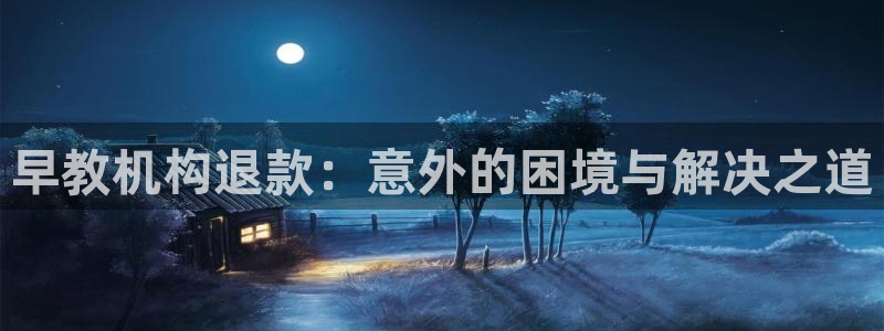 威九国际EVA0001：早教机构退款：意外的困境与解决之道