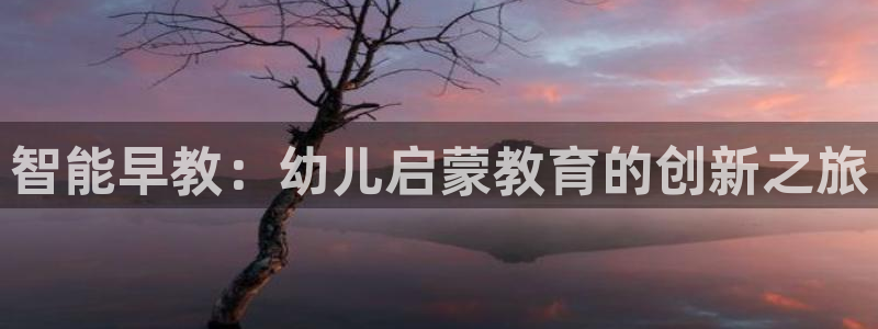 威九国际官网在线进入网站查询网址:智能早教:幼儿启蒙教育的创新之旅