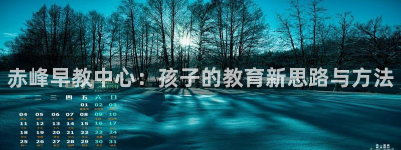 威九国际网站入口rdquo:赤峰早教中心:孩子的教育新思路与方法