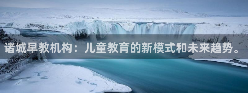 威九国际发布新版eBzxin2Tp:诸城早教机构:儿童教育的新模式和未来趋势。