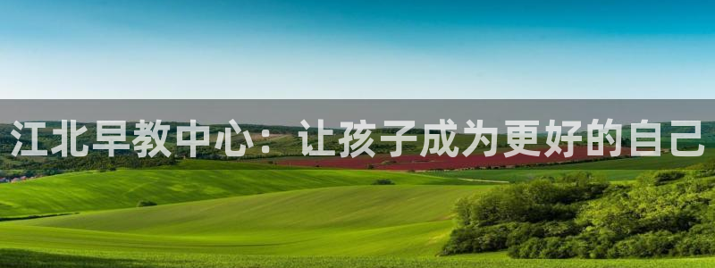 威九国际78map.p:江北早教中心:让孩子成为更好的自己