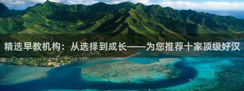 78mapp威九国际成长视频:精选早教机构:从选择到成长——为您推荐十家顶级好汉